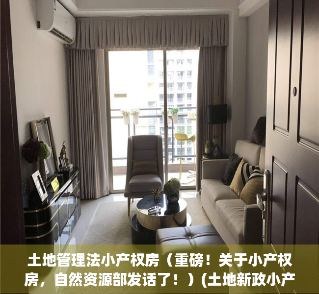 土地管理法小产权房（重磅！关于小产权房，自然资源部发话了！）(土地新政小产权房合法了)