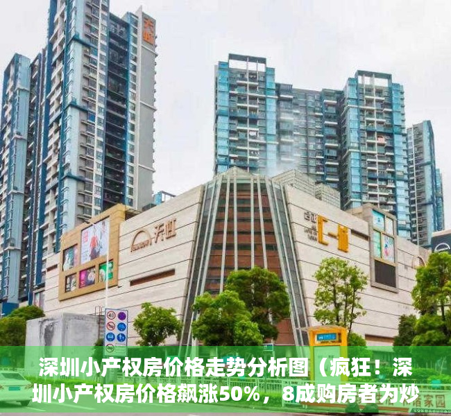 深圳小产权房价格走势分析图（疯狂！深圳小产权房价格飙涨50%，8成购房者为炒房客）