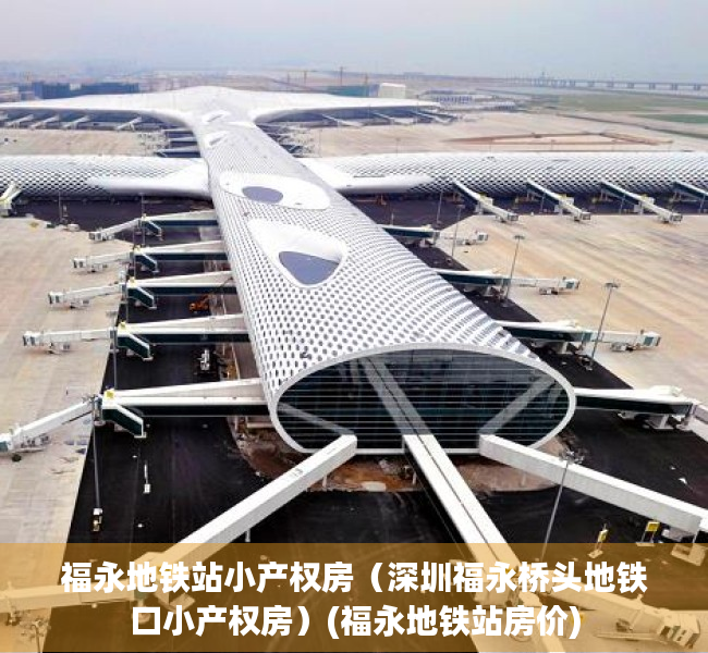 福永地铁站小产权房（深圳福永桥头地铁口小产权房）(福永地铁站房价)