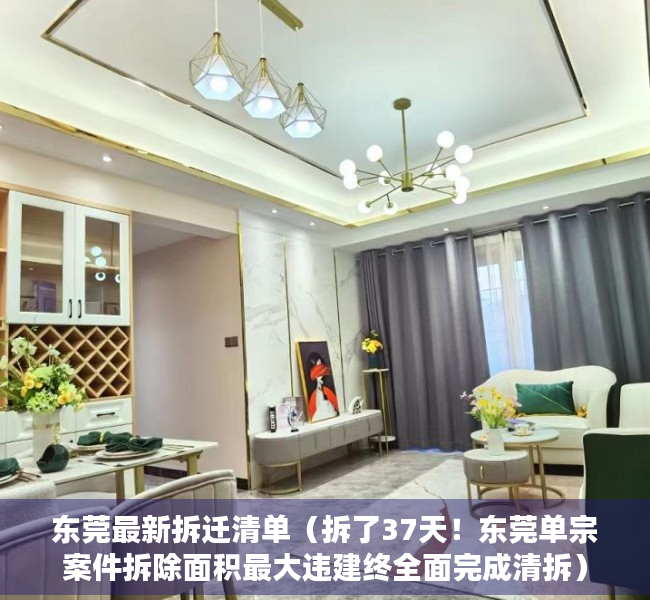 东莞最新拆迁清单（拆了37天！东莞单宗案件拆除面积最大违建终全面完成清拆）