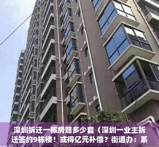 深圳拆迁一栋房赔多少套（深圳一业主拆迁签约9栋楼！或得亿元补偿？街道办：系家族委托，过程依法依规，补偿方式为隐私）