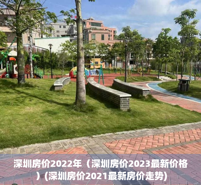 深圳房价2022年（深圳房价2023最新价格）(深圳房价2021最新房价走势)