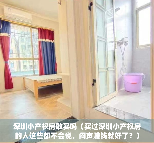 深圳小产权房敢买吗（买过深圳小产权房的人这些都不会说，闷声赚钱就好了？）