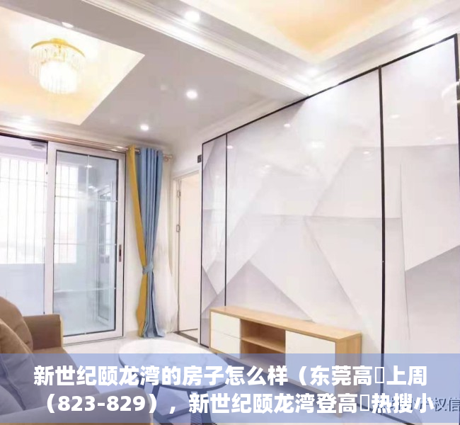 新世纪颐龙湾的房子怎么样（东莞高埗上周（823-829），新世纪颐龙湾登高埗热搜小区榜首）