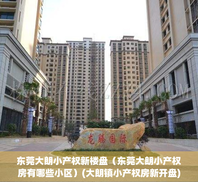 东莞大朗小产权新楼盘（东莞大朗小产权房有哪些小区）(大朗镇小产权房新开盘)