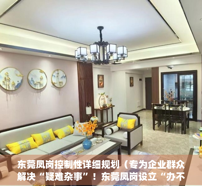 东莞凤岗控制性详细规划（专为企业群众解决“疑难杂事”！东莞凤岗设立“办不成事”窗口）