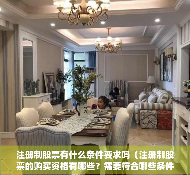 注册制股票有什么条件要求吗（注册制股票的购买资格有哪些？需要符合哪些条件？）