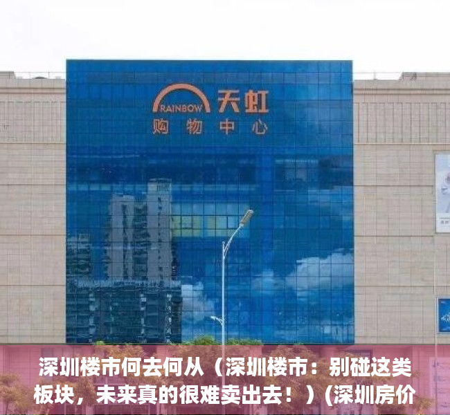 深圳楼市何去何从（深圳楼市：别碰这类板块，未来真的很难卖出去！）(深圳房价何去何从)