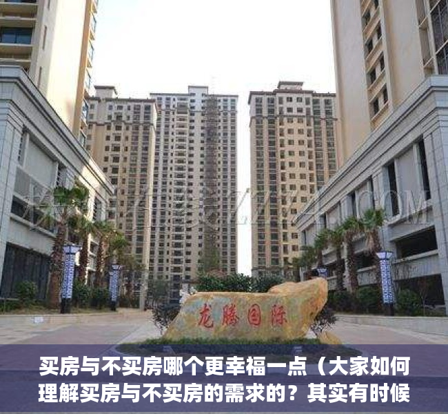 买房与不买房哪个更幸福一点（大家如何理解买房与不买房的需求的？其实有时候你不明白！）