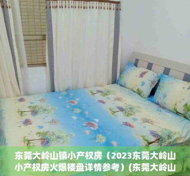 东莞大岭山镇小产权房（2023东莞大岭山小产权房火爆楼盘详情参考）(东莞大岭山最便宜小产权)