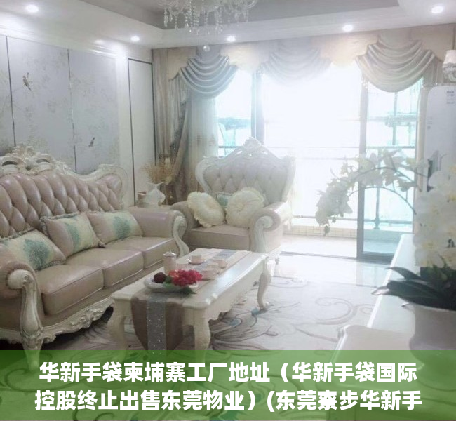 华新手袋柬埔寨工厂地址（华新手袋国际控股终止出售东莞物业）(东莞寮步华新手袋厂怎样)