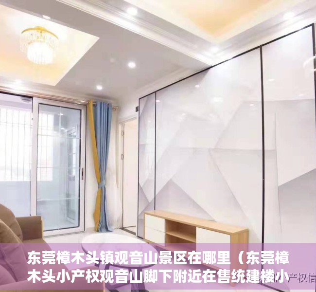 东莞樟木头镇观音山景区在哪里（东莞樟木头小产权观音山脚下附近在售统建楼小产权房【瑞景新城】均价3380元一平现房可分期）