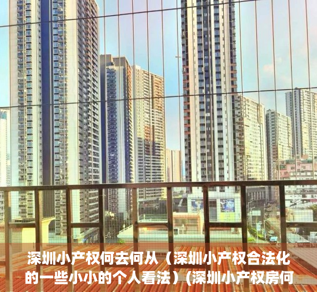 深圳小产权何去何从（深圳小产权合法化的一些小小的个人看法）(深圳小产权房何去何从)