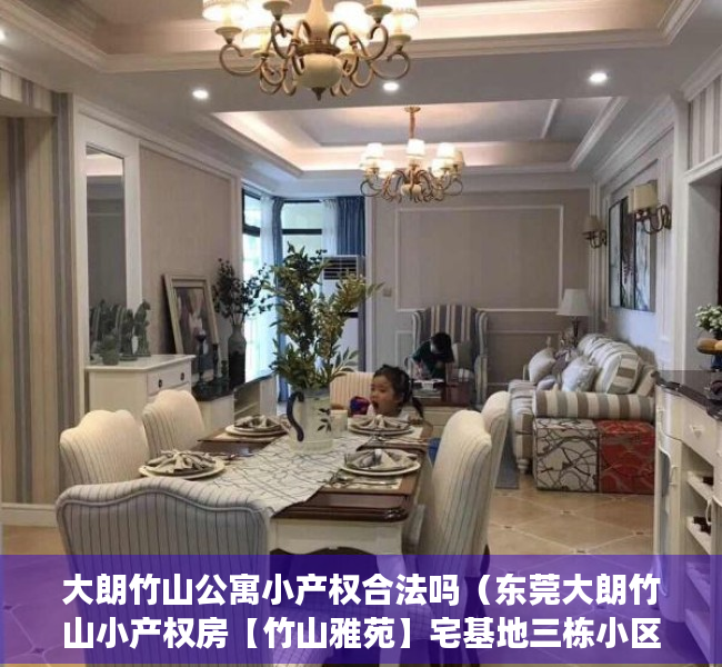 大朗竹山公寓小产权合法吗（东莞大朗竹山小产权房【竹山雅苑】宅基地三栋小区，均价4800㎡，可分期5年，永久产权！）
