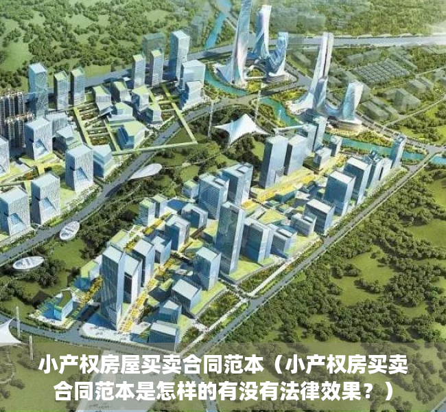 小产权房屋买卖合同范本（小产权房买卖合同范本是怎样的有没有法律效果？）