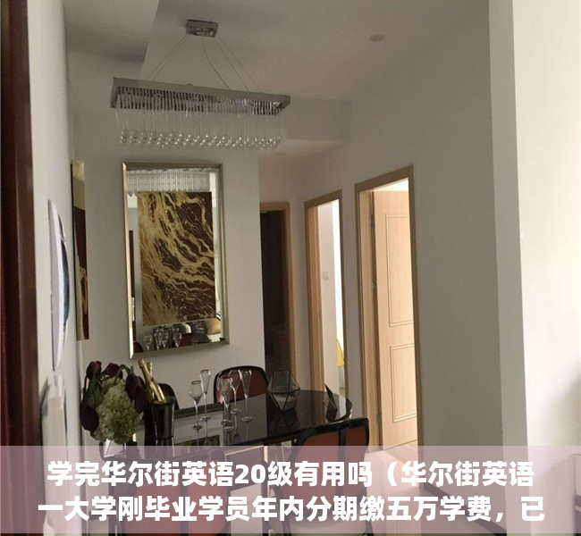 学完华尔街英语20级有用吗（华尔街英语一大学刚毕业学员年内分期缴五万学费，已统计百名用户超一成使用贷款，培训贷平台涉及度小满金融）