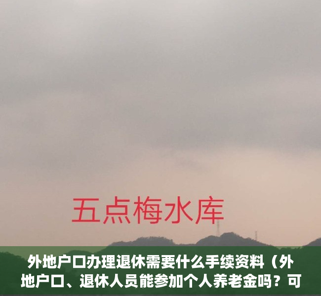 外地户口办理退休需要什么手续资料（外地户口、退休人员能参加个人养老金吗？可以中断缴费吗？权威解答→）