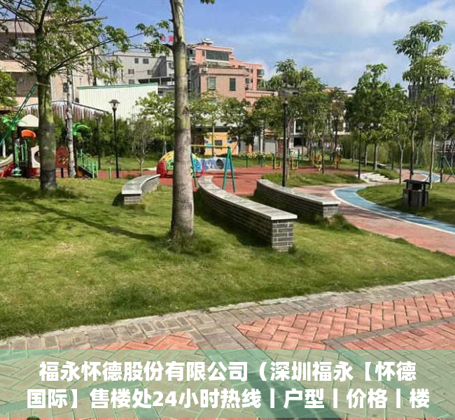 福永怀德股份有限公司（深圳福永【怀德国际】售楼处24小时热线丨户型丨价格丨楼盘简介！）
