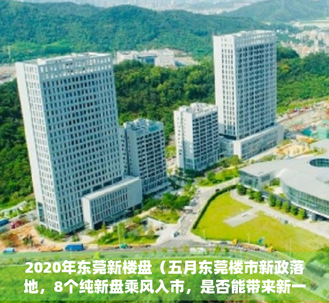 2020年东莞新楼盘（五月东莞楼市新政落地，8个纯新盘乘风入市，是否能带来新一轮的转机？）