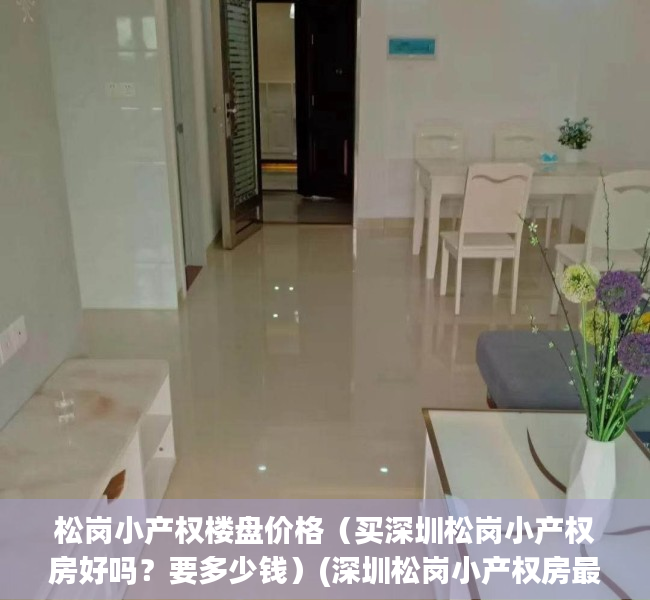 松岗小产权楼盘价格（买深圳松岗小产权房好吗？要多少钱）(深圳松岗小产权房最新政策)