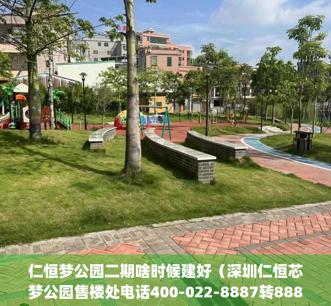 仁恒梦公园二期啥时候建好（深圳仁恒芯梦公园售楼处电话400-022-8887转8888售楼中心_24小时电话）