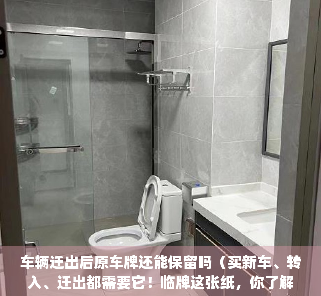车辆迁出后原车牌还能保留吗（买新车、转入、迁出都需要它！临牌这张纸，你了解多少？_深圳新闻网）