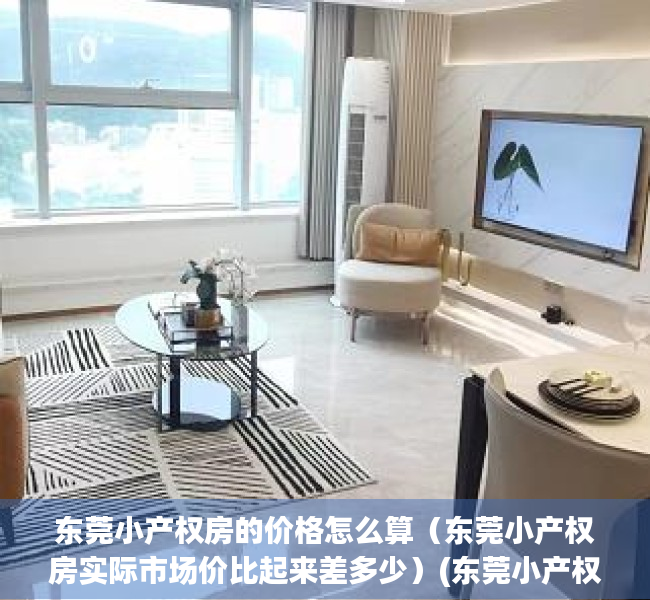 东莞小产权房的价格怎么算（东莞小产权房实际市场价比起来差多少）(东莞小产权房价2021最新价格走势)
