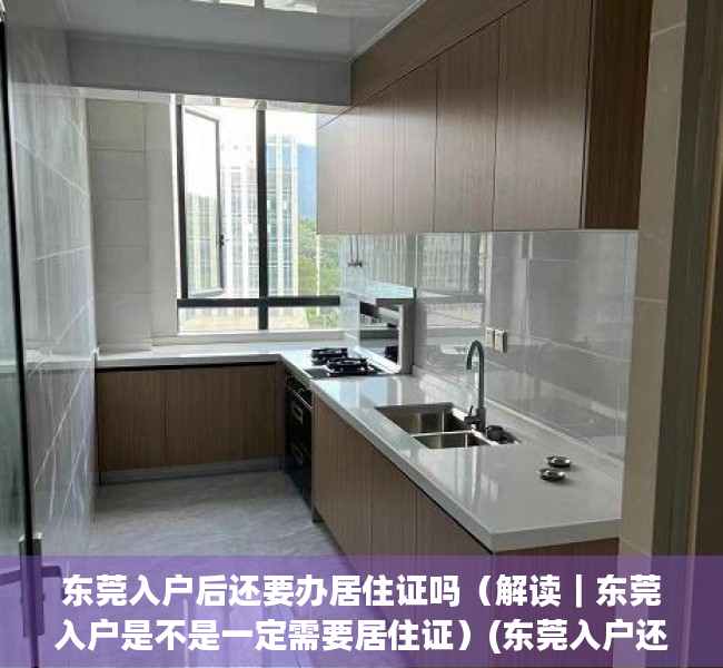 东莞入户后还要办居住证吗（解读｜东莞入户是不是一定需要居住证）(东莞入户还要回老家办理吗)