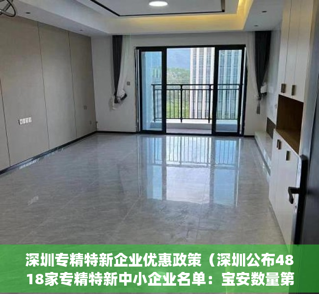 深圳专精特新企业优惠政策（深圳公布4818家专精特新中小企业名单：宝安数量第一，光明超过福田）