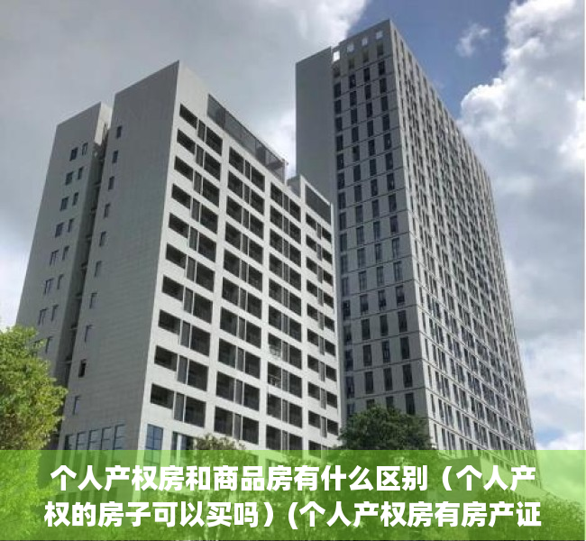 个人产权房和商品房有什么区别（个人产权的房子可以买吗）(个人产权房有房产证吗)