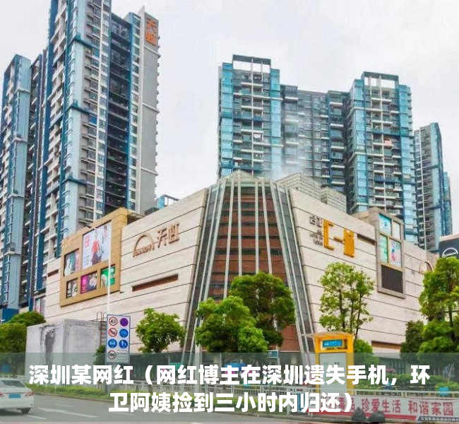 深圳某网红（网红博主在深圳遗失手机，环卫阿姨捡到三小时内归还）
