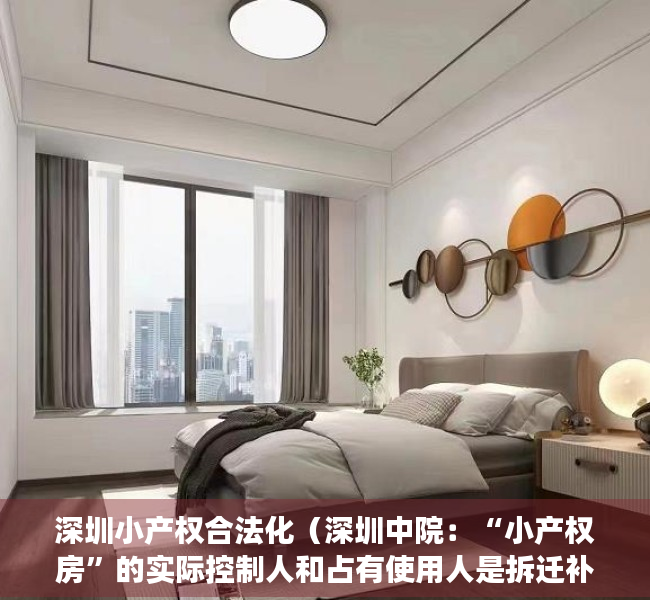 深圳小产权合法化（深圳中院：“小产权房”的实际控制人和占有使用人是拆迁补偿对象）
