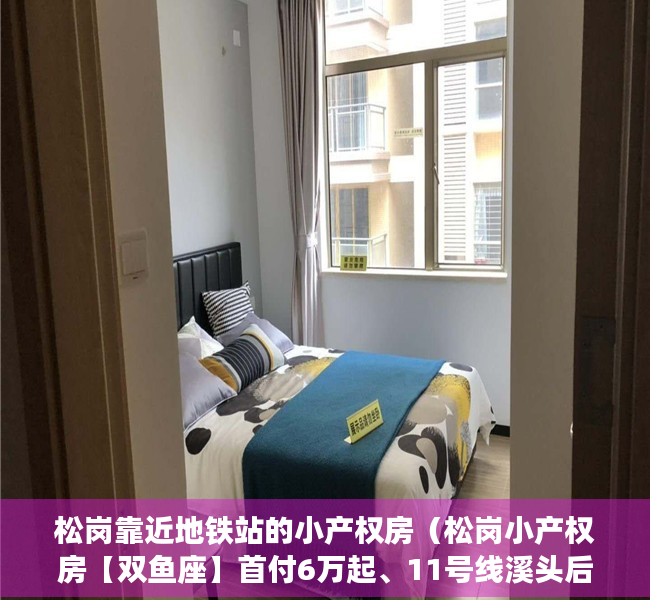松岗靠近地铁站的小产权房（松岗小产权房【双鱼座】首付6万起、11号线溪头后亭地铁站、6号线松岗地铁600米、自带超大型停车场）