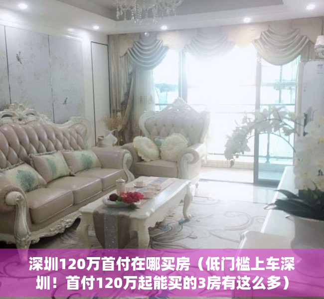 深圳120万首付在哪买房（低门槛上车深圳！首付120万起能买的3房有这么多）