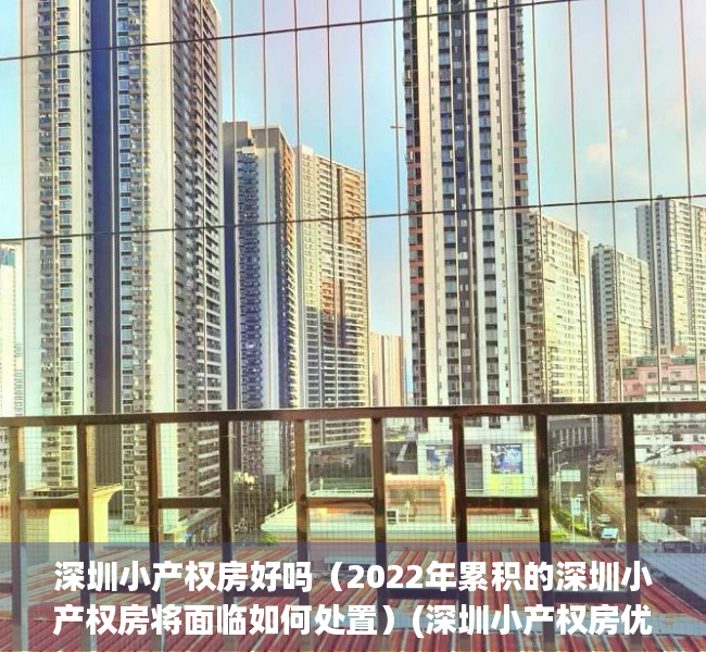 深圳小产权房好吗（2022年累积的深圳小产权房将面临如何处置）(深圳小产权房优缺点)
