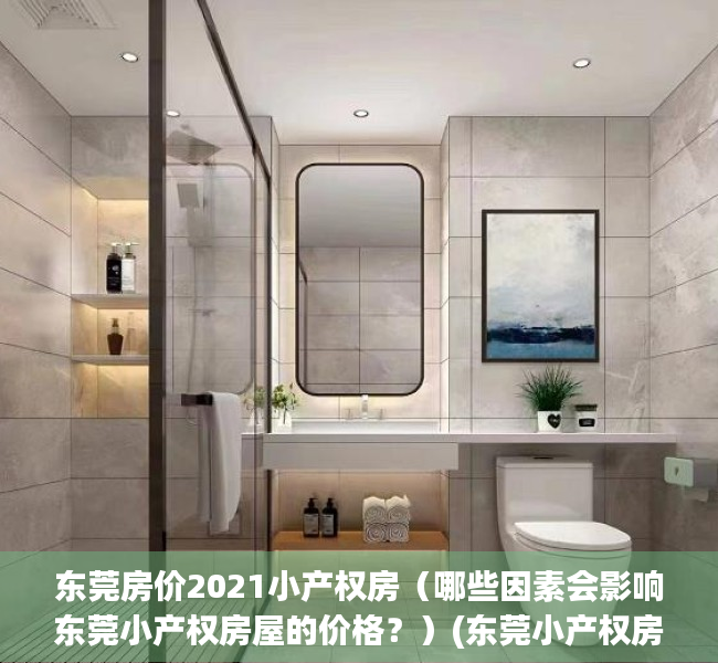 东莞房价2021小产权房（哪些因素会影响东莞小产权房屋的价格？）(东莞小产权房值得投资吗)