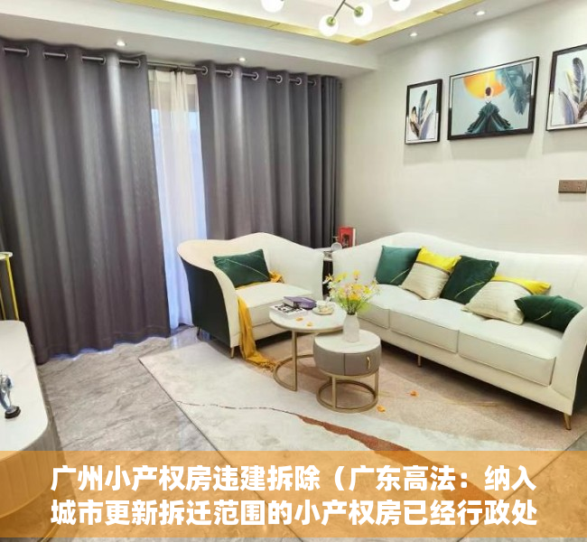 广州小产权房违建拆除（广东高法：纳入城市更新拆迁范围的小产权房已经行政处理，纠纷属于人民法院受案范围！）