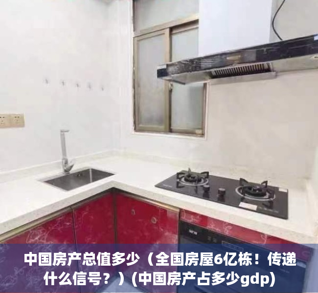中国房产总值多少（全国房屋6亿栋！传递什么信号？）(中国房产占多少gdp)
