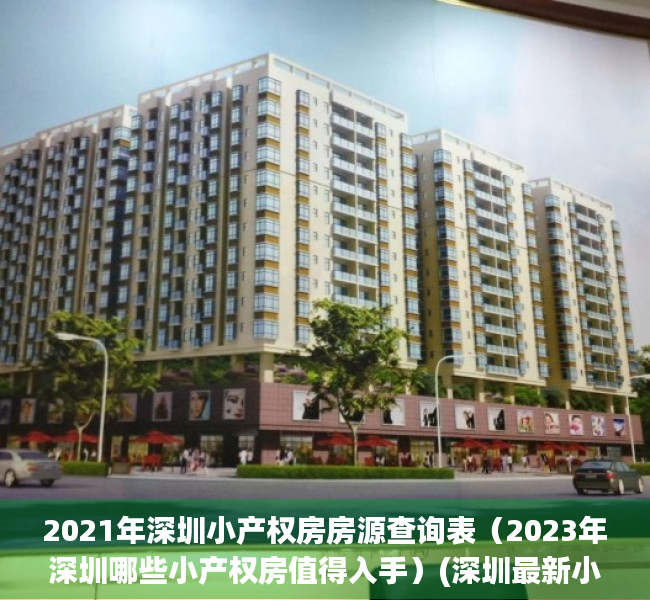 2021年深圳小产权房房源查询表（2023年深圳哪些小产权房值得入手）(深圳最新小产权)
