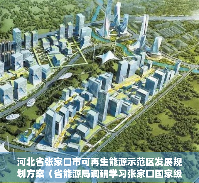 河北省张家口市可再生能源示范区发展规划方案（省能源局调研学习张家口国家级可再生能源示范区先进经验）