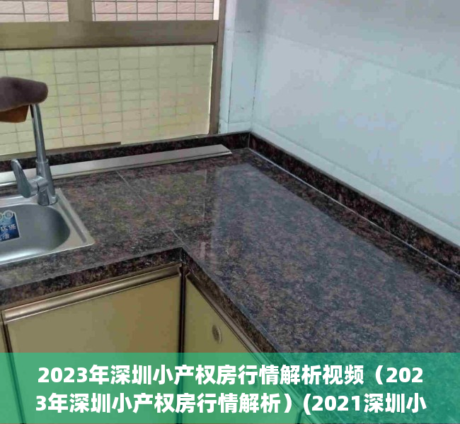 2023年深圳小产权房行情解析视频（2023年深圳小产权房行情解析）(2021深圳小产权房涨价)