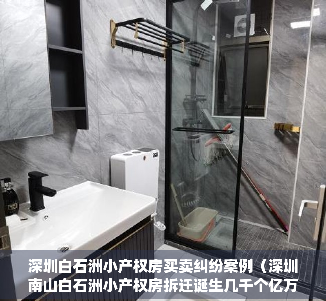 深圳白石洲小产权房买卖纠纷案例（深圳南山白石洲小产权房拆迁诞生几千个亿万富豪，现如今有那些位置的小产权房能有这样的机会呢？）