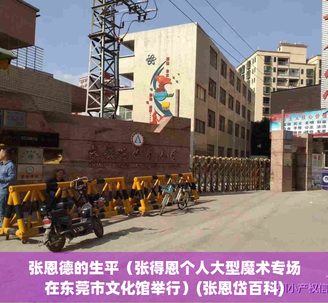 张恩德的生平（张得恩个人大型魔术专场在东莞市文化馆举行）(张恩岱百科)