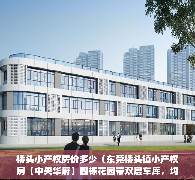 桥头小产权房价多少（东莞桥头镇小产权房【中央华府】四栋花园带双层车库，均价4800）