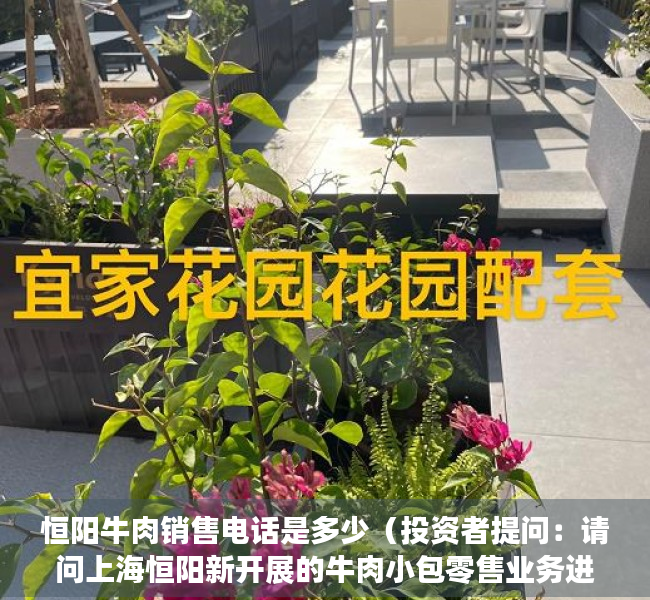 恒阳牛肉销售电话是多少（投资者提问：请问上海恒阳新开展的牛肉小包零售业务进展如何，现在都有哪些客户）