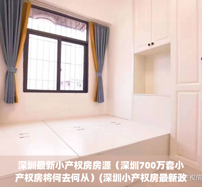 深圳最新小产权房房源（深圳700万套小产权房将何去何从）(深圳小产权房最新政策2021房价)