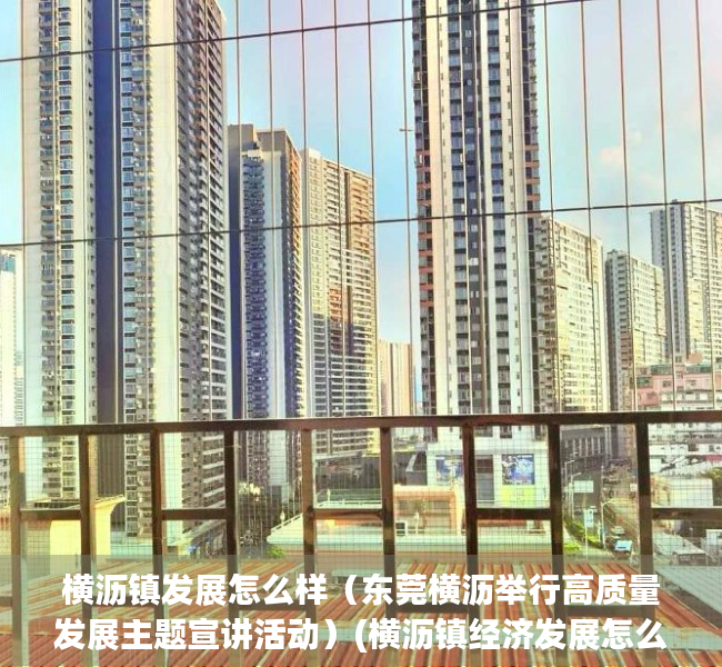 横沥镇发展怎么样（东莞横沥举行高质量发展主题宣讲活动）(横沥镇经济发展怎么样)