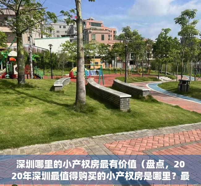 深圳哪里的小产权房最有价值（盘点，2020年深圳最值得购买的小产权房是哪里？最后一个拆迁率高达70%？）