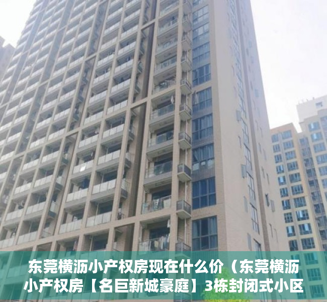 东莞横沥小产权房现在什么价（东莞横沥小产权房【名巨新城豪庭】3栋封闭式小区 均价2980元起）