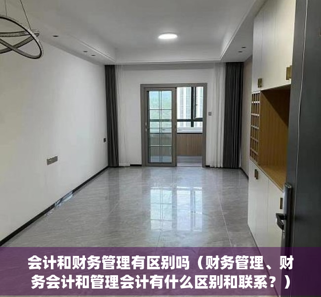 会计和财务管理有区别吗（财务管理、财务会计和管理会计有什么区别和联系？）
